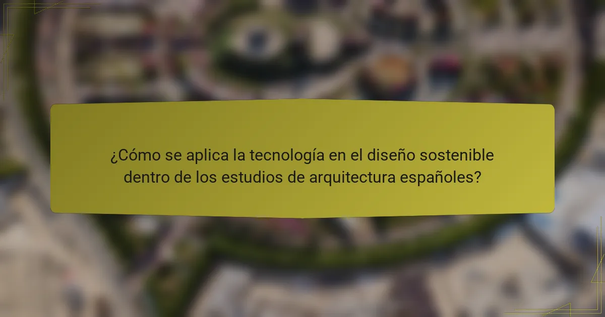 ¿Cómo se aplica la tecnología en el diseño sostenible dentro de los estudios de arquitectura españoles?