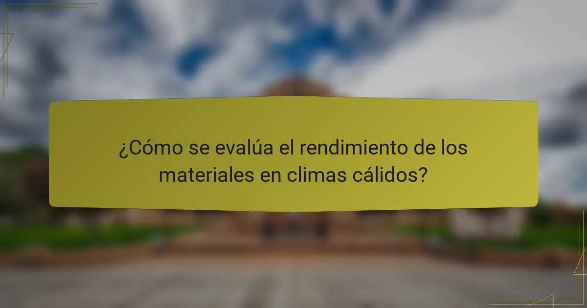 ¿Cómo se evalúa el rendimiento de los materiales en climas cálidos?