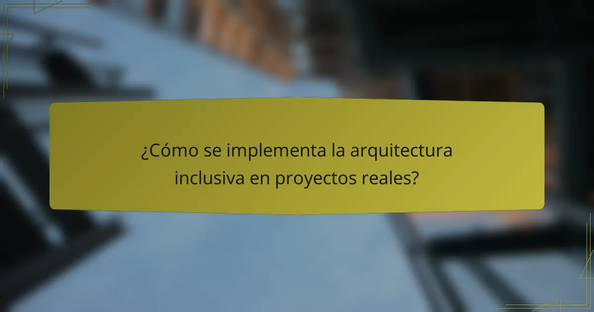 ¿Cómo se implementa la arquitectura inclusiva en proyectos reales?
