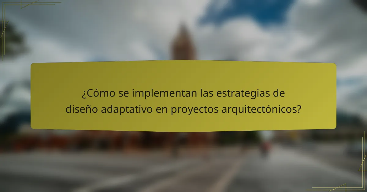 ¿Cómo se implementan las estrategias de diseño adaptativo en proyectos arquitectónicos?