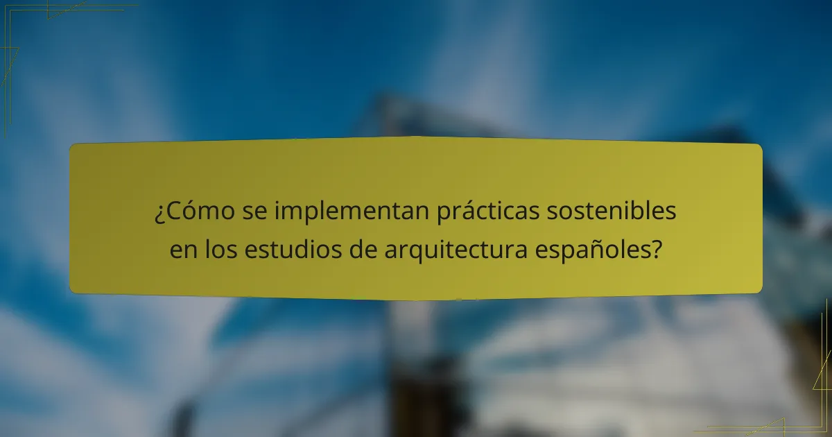 ¿Cómo se implementan prácticas sostenibles en los estudios de arquitectura españoles?