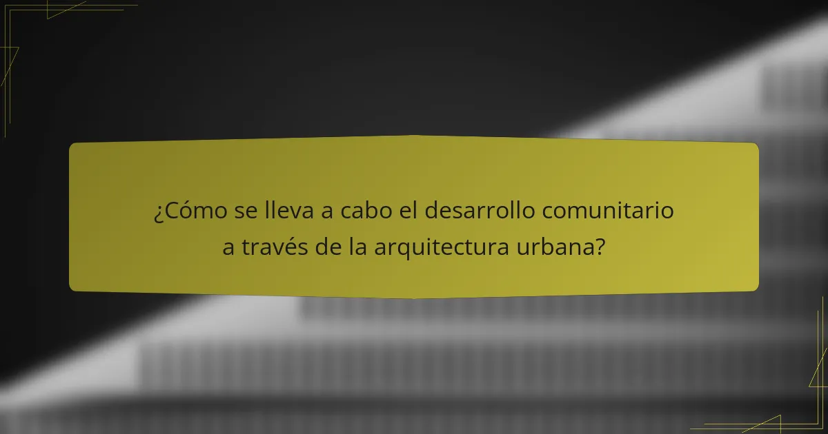 ¿Cómo se lleva a cabo el desarrollo comunitario a través de la arquitectura urbana?