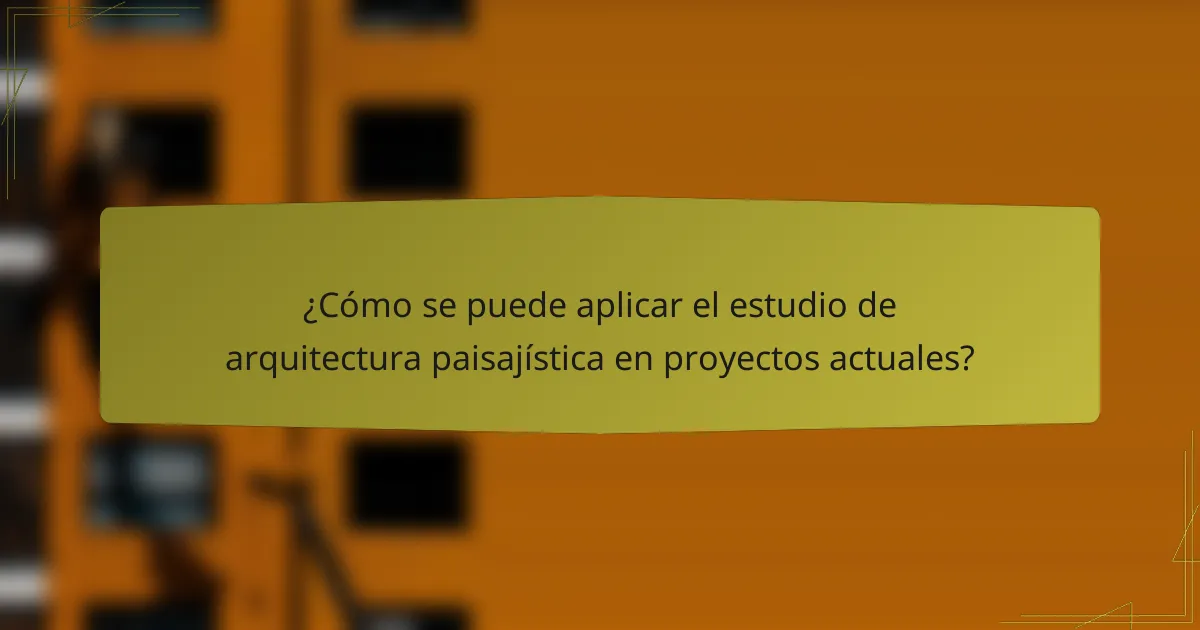 ¿Cómo se puede aplicar el estudio de arquitectura paisajística en proyectos actuales?