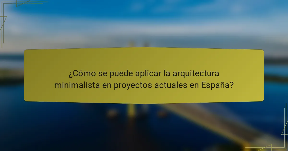¿Cómo se puede aplicar la arquitectura minimalista en proyectos actuales en España?