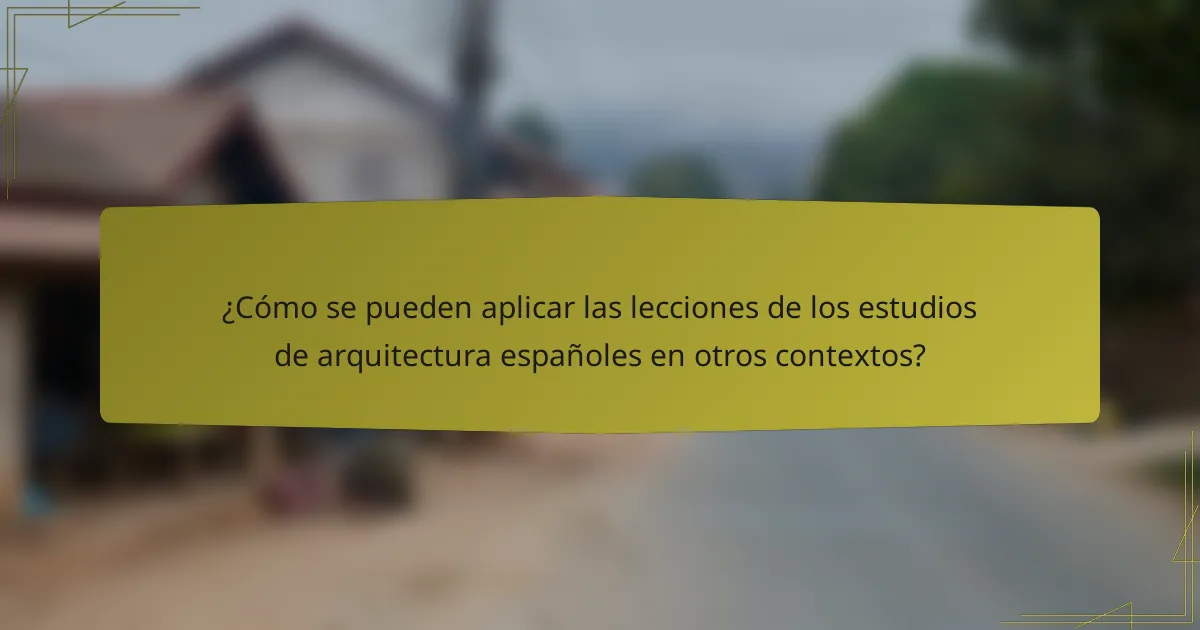 ¿Cómo se pueden aplicar las lecciones de los estudios de arquitectura españoles en otros contextos?