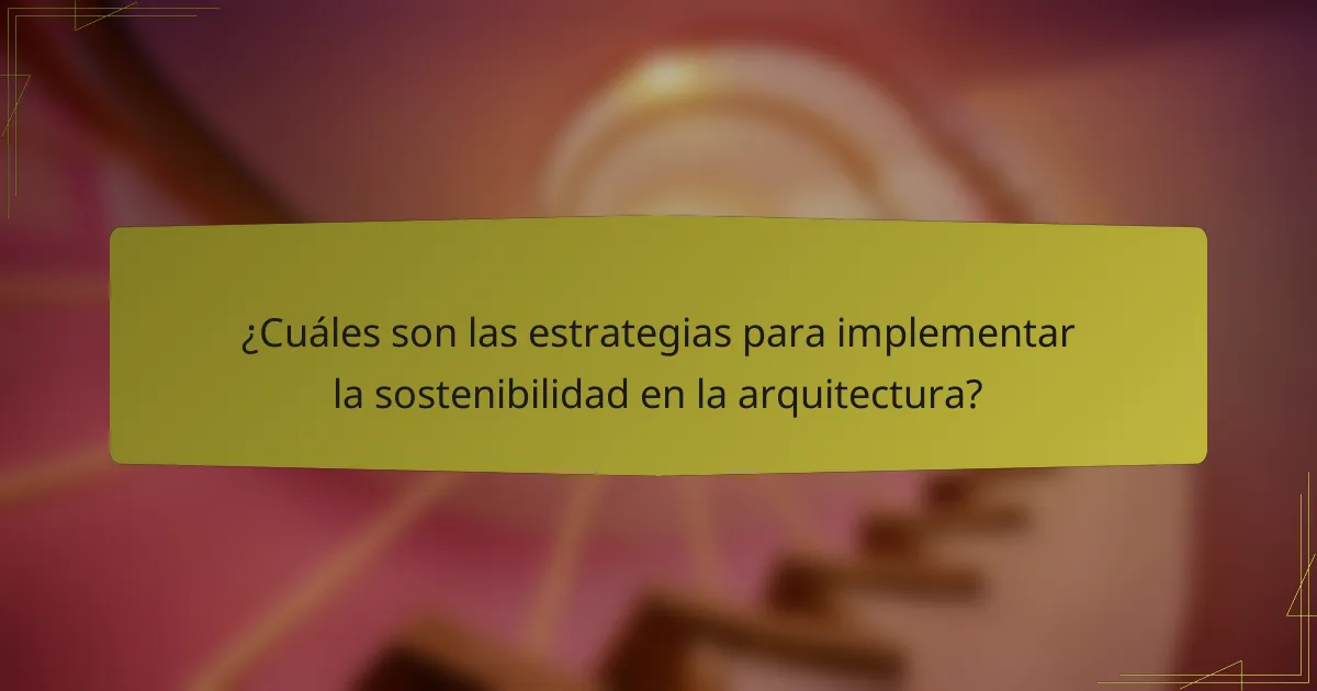 ¿Cuáles son las estrategias para implementar la sostenibilidad en la arquitectura?
