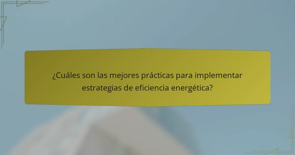 ¿Cuáles son las mejores prácticas para implementar estrategias de eficiencia energética?