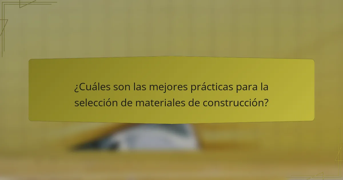 ¿Cuáles son las mejores prácticas para la selección de materiales de construcción?