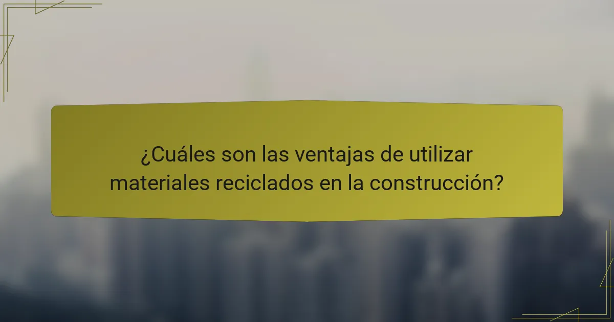 ¿Cuáles son las ventajas de utilizar materiales reciclados en la construcción?