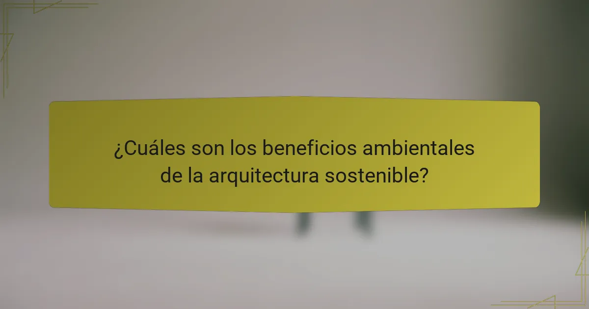 ¿Cuáles son los beneficios ambientales de la arquitectura sostenible?