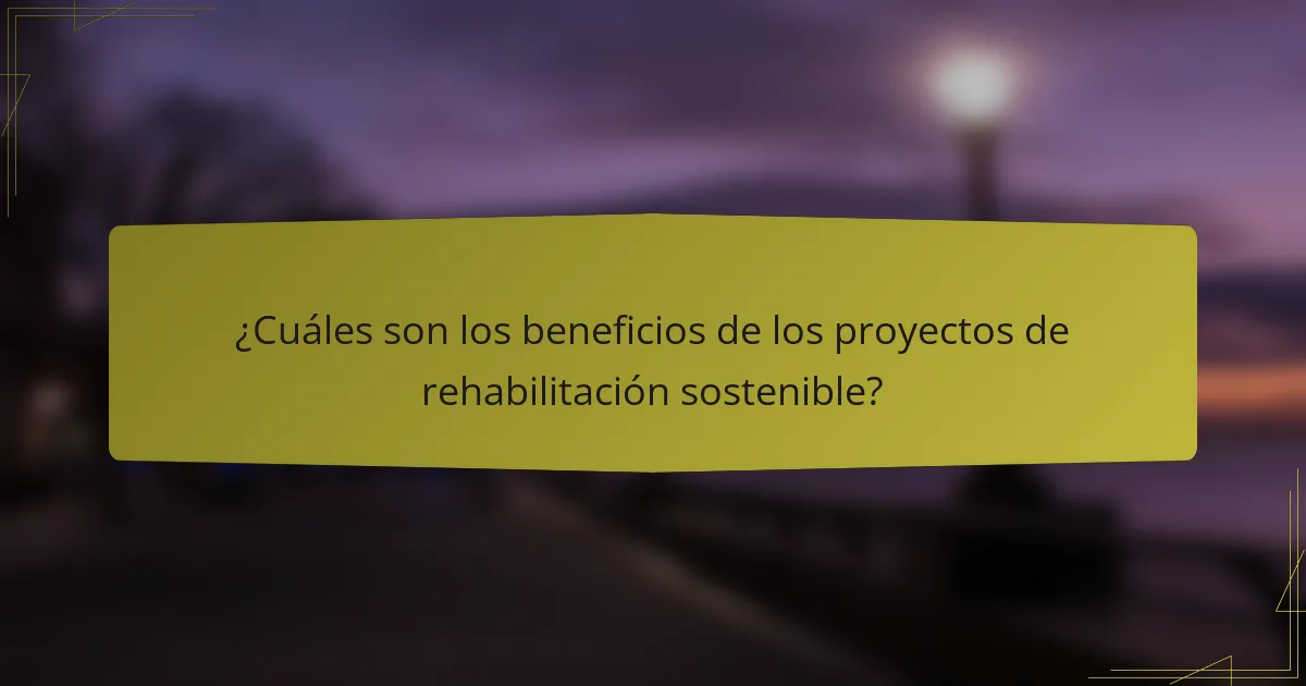 ¿Cuáles son los beneficios de los proyectos de rehabilitación sostenible?