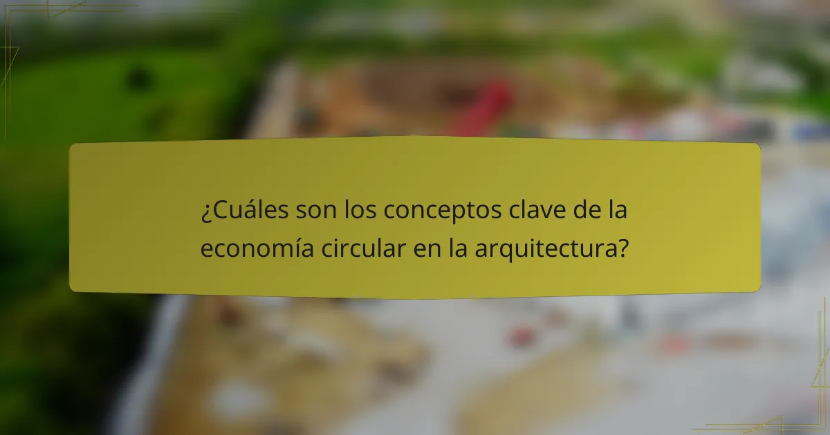 ¿Cuáles son los conceptos clave de la economía circular en la arquitectura?