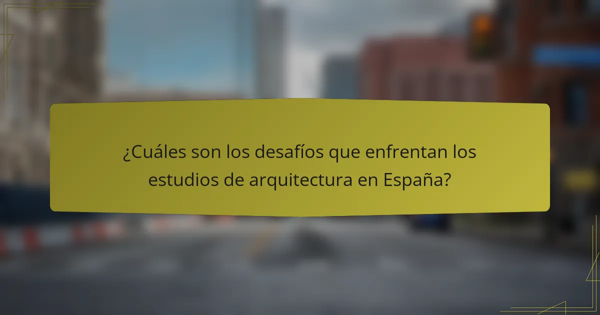 ¿Cuáles son los desafíos que enfrentan los estudios de arquitectura en España?