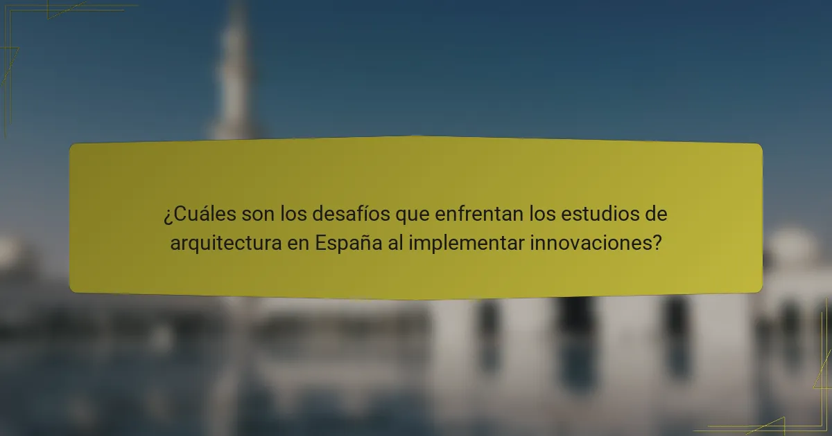 ¿Cuáles son los desafíos que enfrentan los estudios de arquitectura en España al implementar innovaciones?