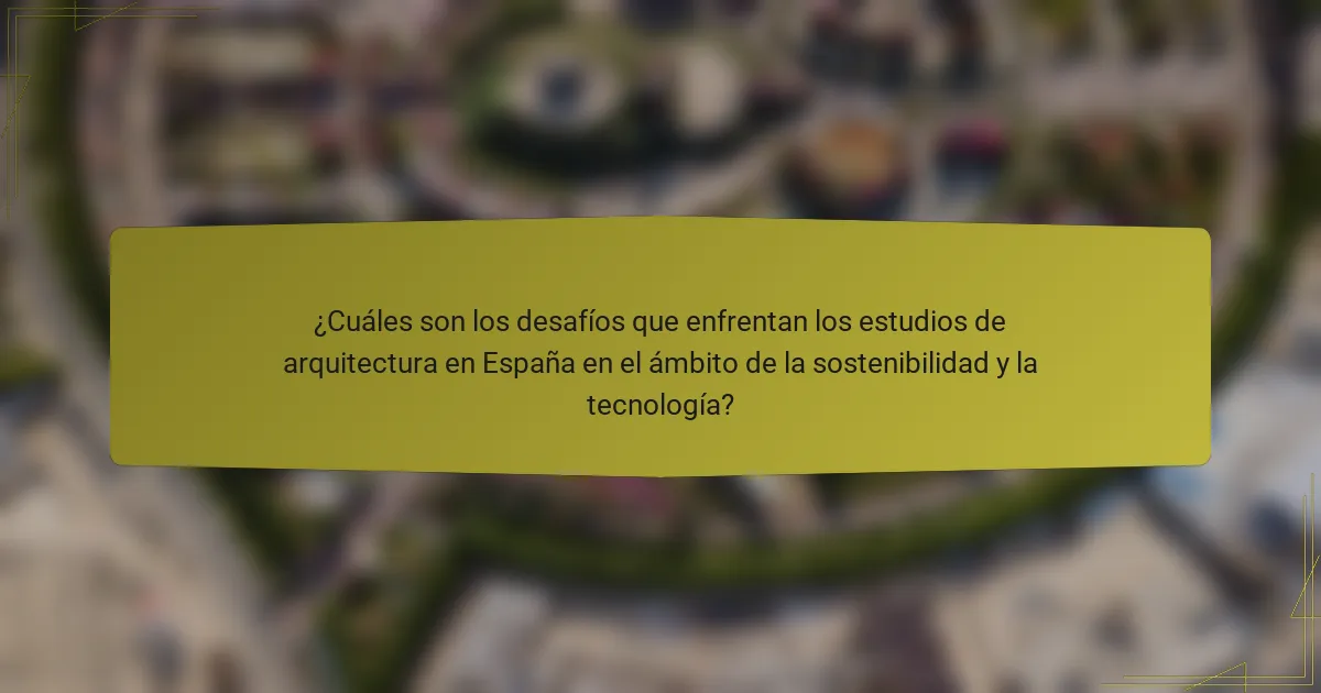 ¿Cuáles son los desafíos que enfrentan los estudios de arquitectura en España en el ámbito de la sostenibilidad y la tecnología?