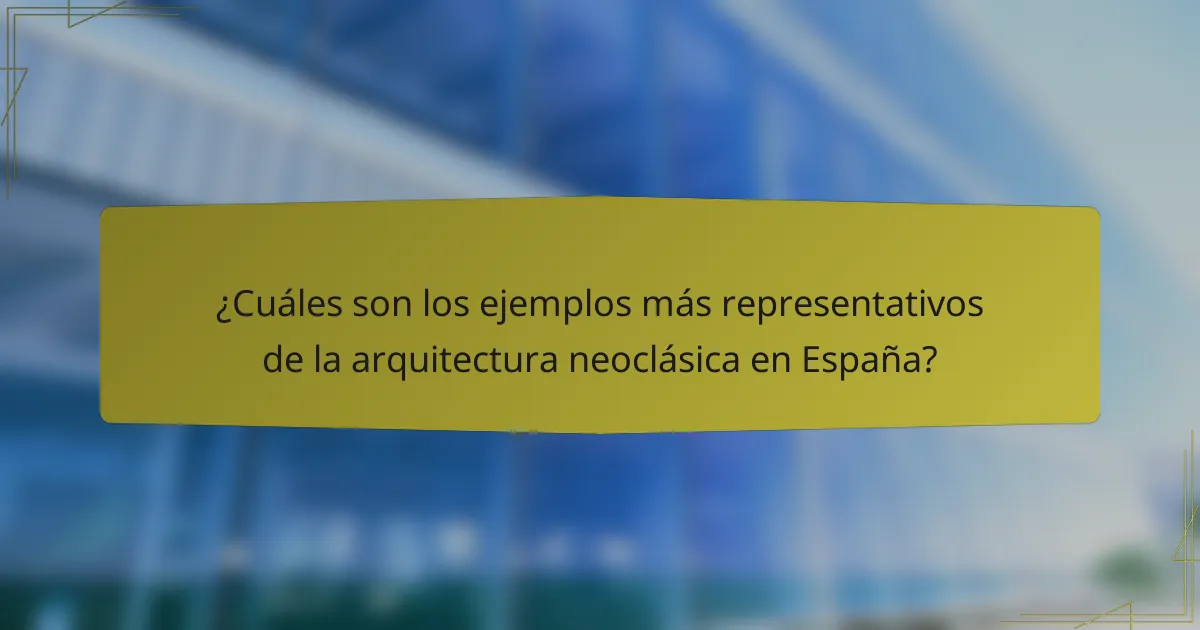 ¿Cuáles son los ejemplos más representativos de la arquitectura neoclásica en España?