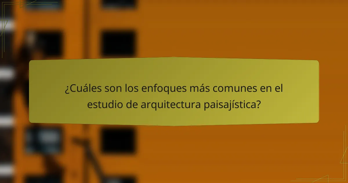 ¿Cuáles son los enfoques más comunes en el estudio de arquitectura paisajística?
