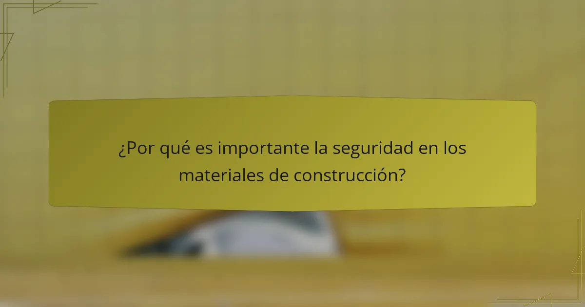 ¿Por qué es importante la seguridad en los materiales de construcción?
