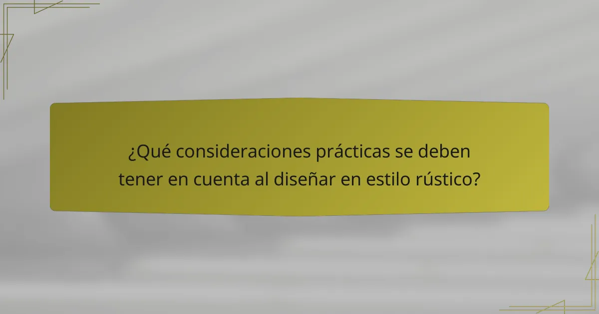 ¿Qué consideraciones prácticas se deben tener en cuenta al diseñar en estilo rústico?