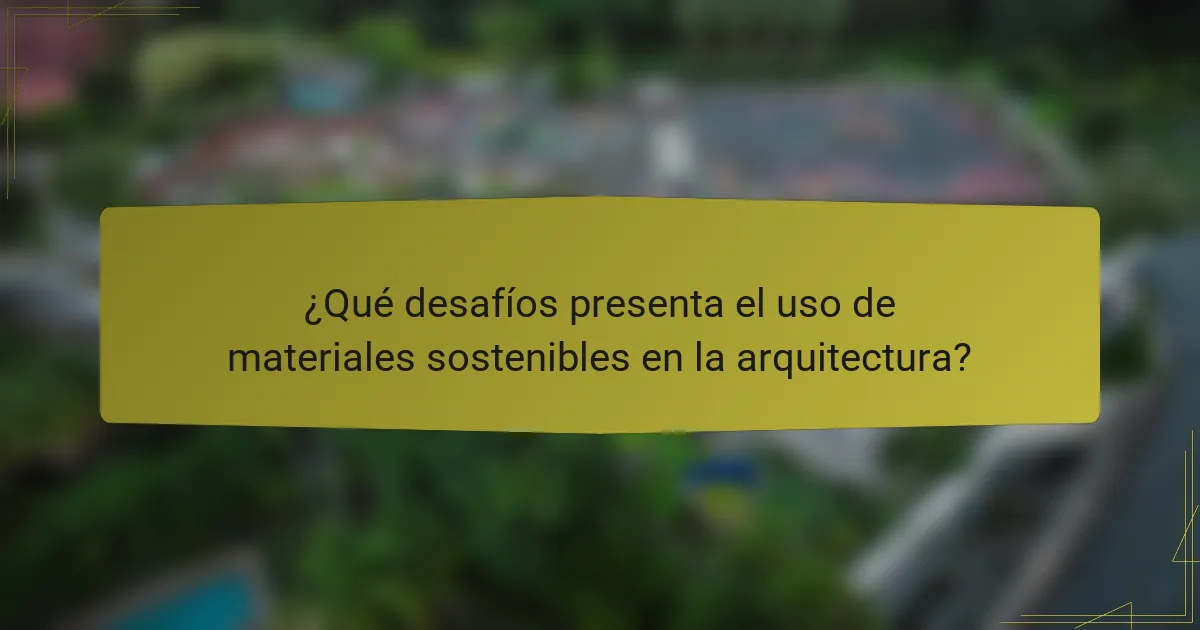 ¿Qué desafíos presenta el uso de materiales sostenibles en la arquitectura?