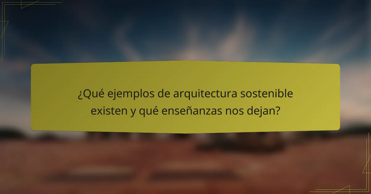 ¿Qué ejemplos de arquitectura sostenible existen y qué enseñanzas nos dejan?