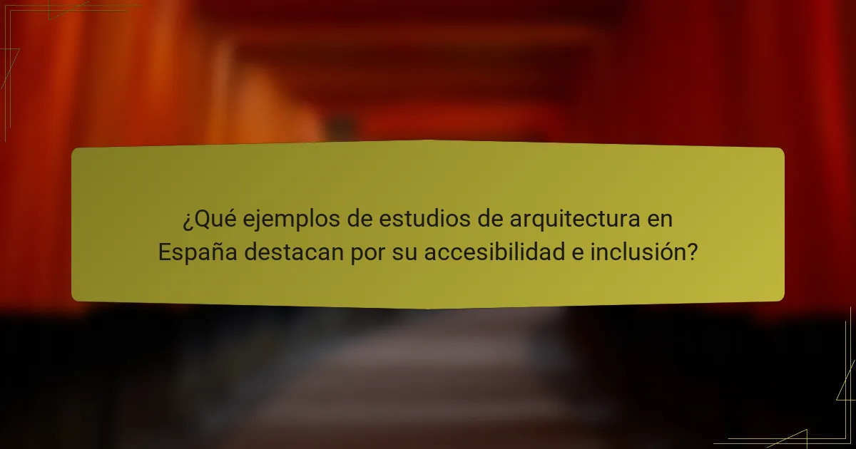 ¿Qué ejemplos de estudios de arquitectura en España destacan por su accesibilidad e inclusión?