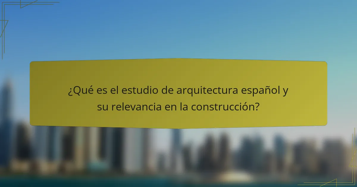 ¿Qué es el estudio de arquitectura español y su relevancia en la construcción?
