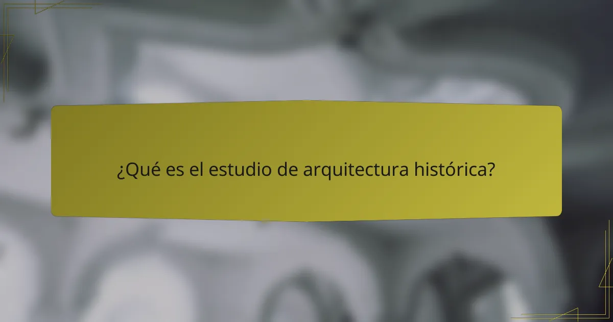 ¿Qué es el estudio de arquitectura histórica?