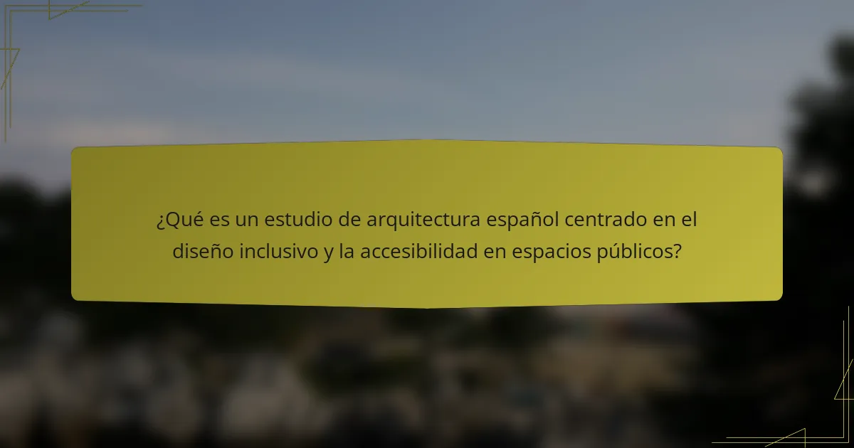 ¿Qué es un estudio de arquitectura español centrado en el diseño inclusivo y la accesibilidad en espacios públicos?
