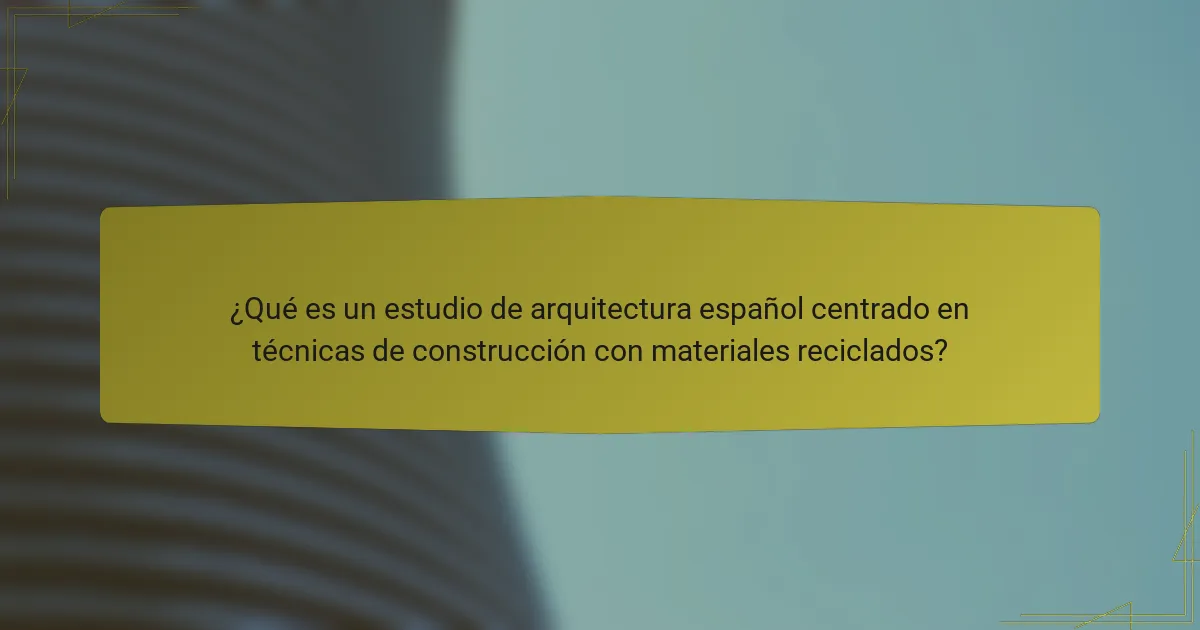 ¿Qué es un estudio de arquitectura español centrado en técnicas de construcción con materiales reciclados?