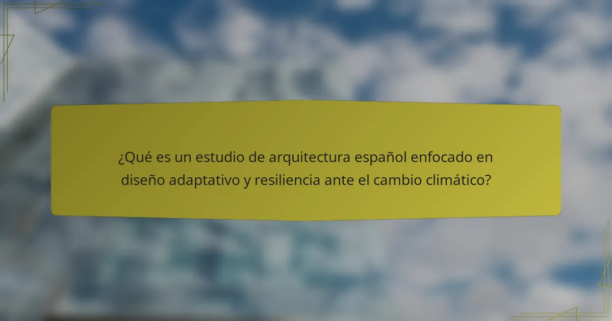 ¿Qué es un estudio de arquitectura español enfocado en diseño adaptativo y resiliencia ante el cambio climático?