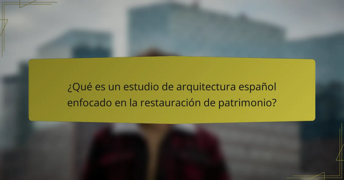 ¿Qué es un estudio de arquitectura español enfocado en la restauración de patrimonio?