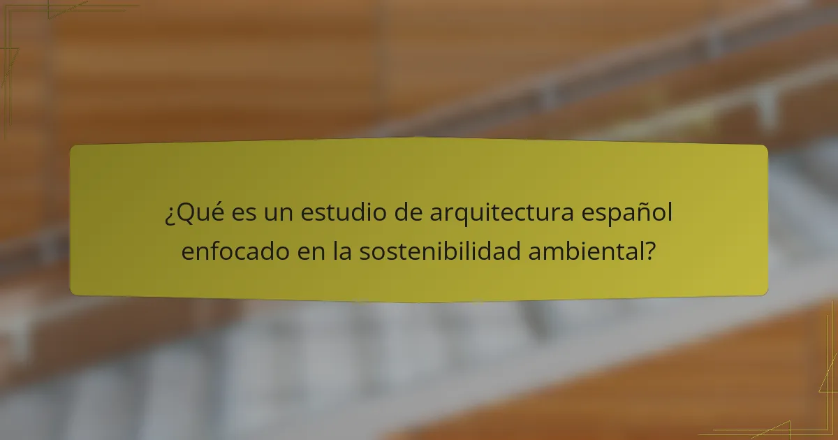 ¿Qué es un estudio de arquitectura español enfocado en la sostenibilidad ambiental?