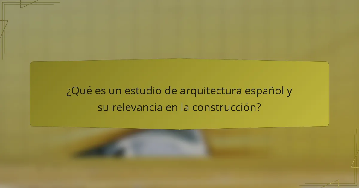 ¿Qué es un estudio de arquitectura español y su relevancia en la construcción?