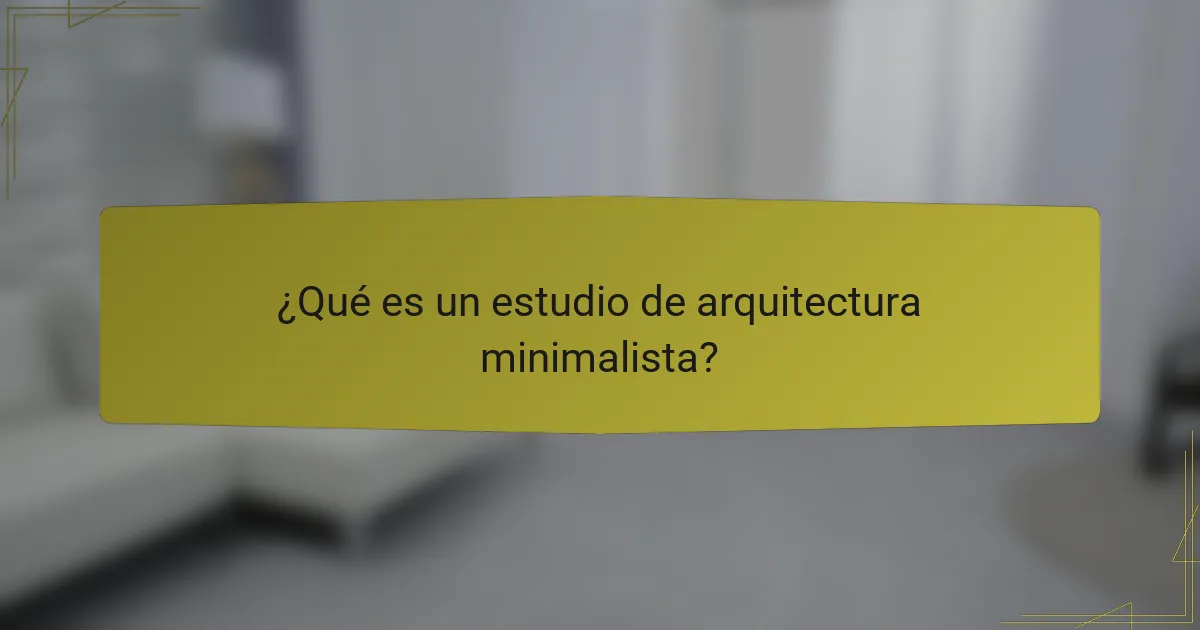 ¿Qué es un estudio de arquitectura minimalista?