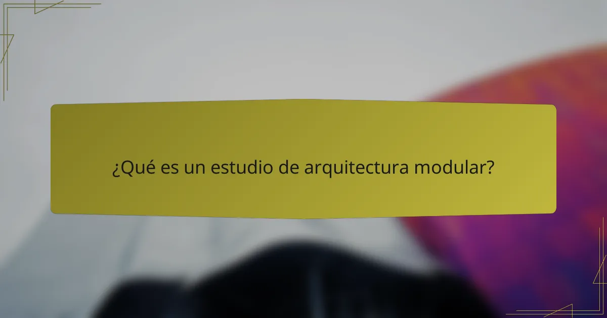 ¿Qué es un estudio de arquitectura modular?