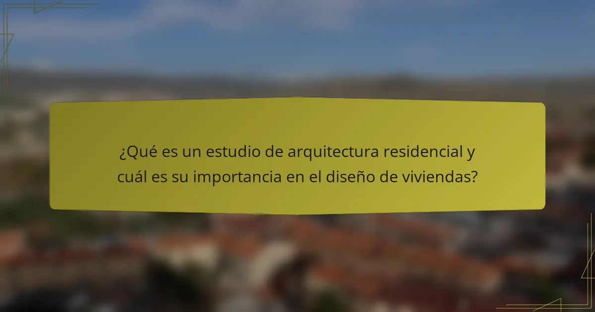 ¿Qué es un estudio de arquitectura residencial y cuál es su importancia en el diseño de viviendas?