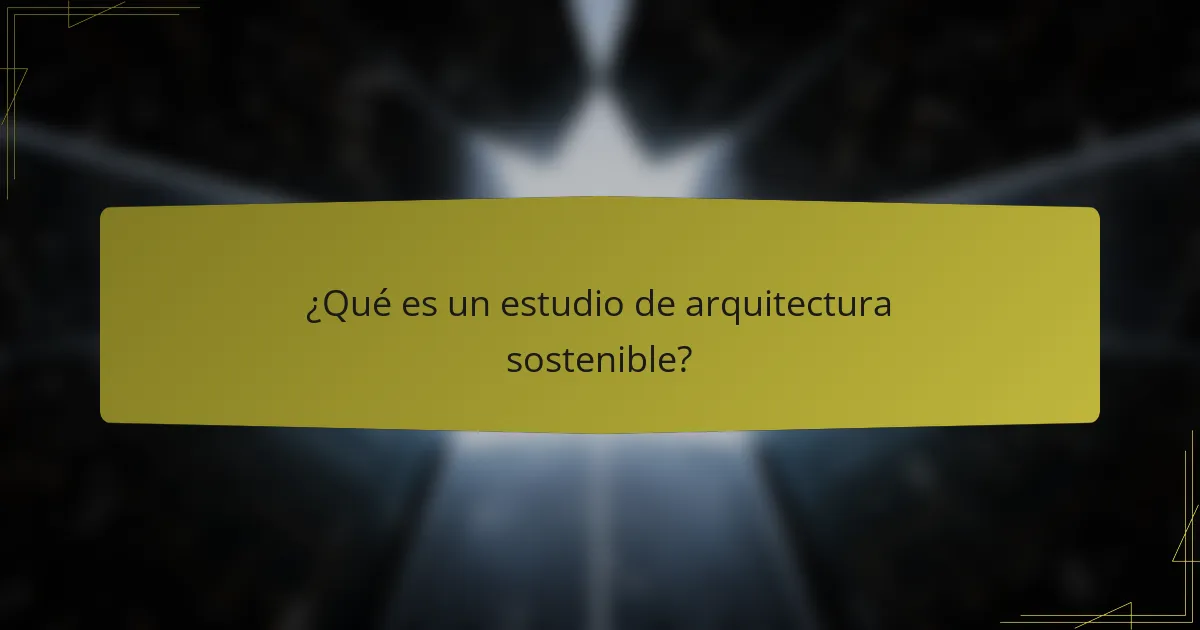 ¿Qué es un estudio de arquitectura sostenible?
