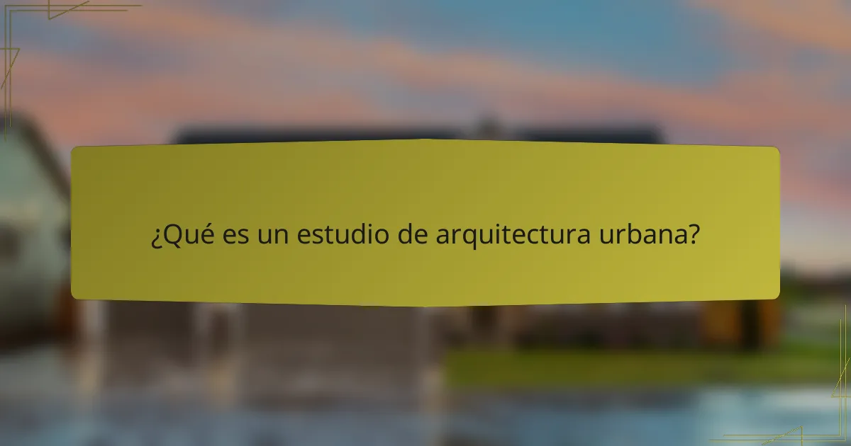 ¿Qué es un estudio de arquitectura urbana?