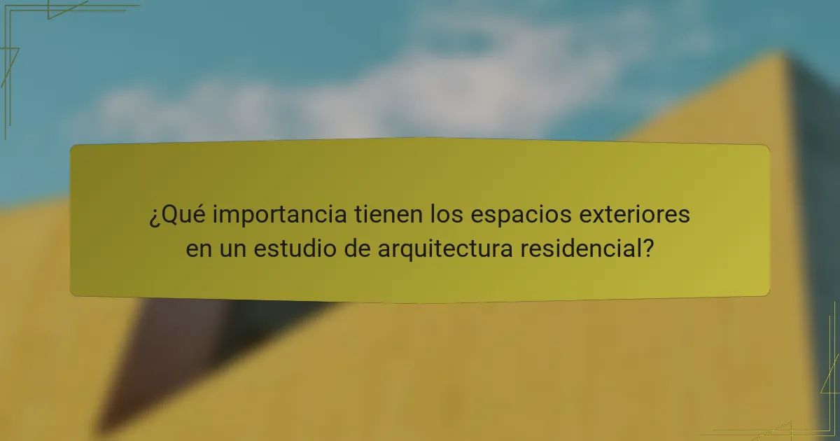 ¿Qué importancia tienen los espacios exteriores en un estudio de arquitectura residencial?