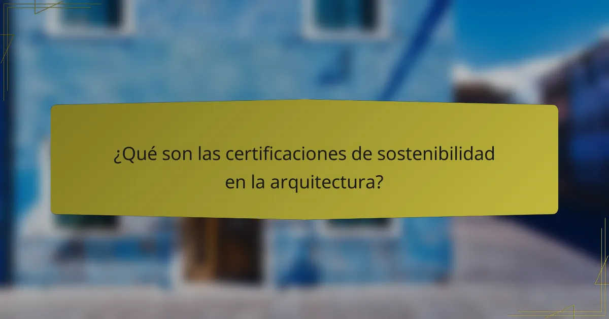 ¿Qué son las certificaciones de sostenibilidad en la arquitectura?