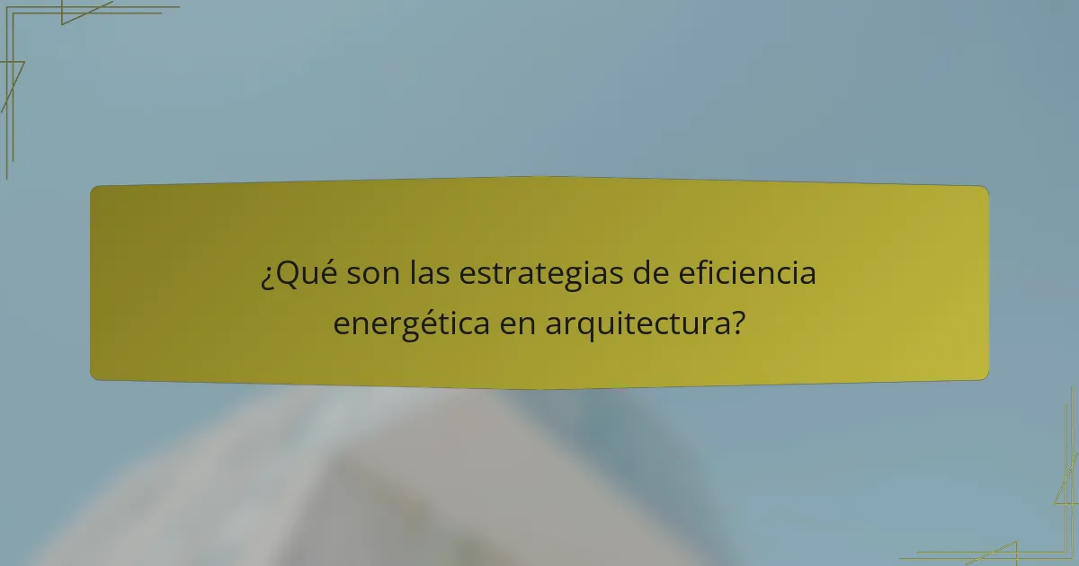 ¿Qué son las estrategias de eficiencia energética en arquitectura?