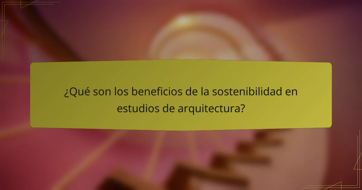 ¿Qué son los beneficios de la sostenibilidad en estudios de arquitectura?