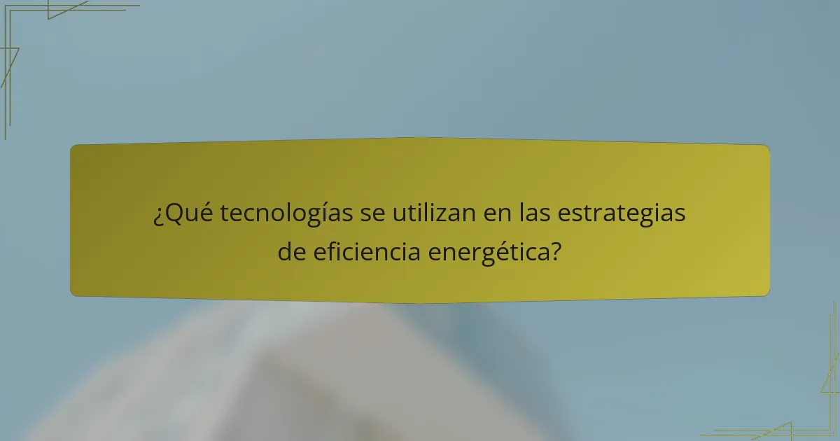 ¿Qué tecnologías se utilizan en las estrategias de eficiencia energética?