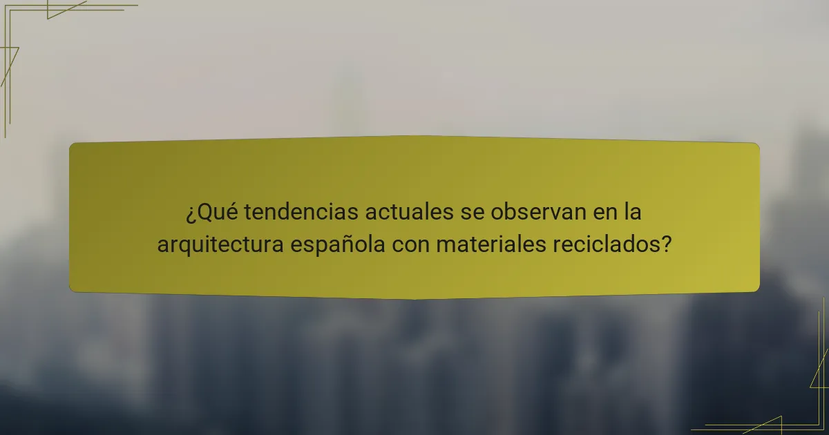 ¿Qué tendencias actuales se observan en la arquitectura española con materiales reciclados?