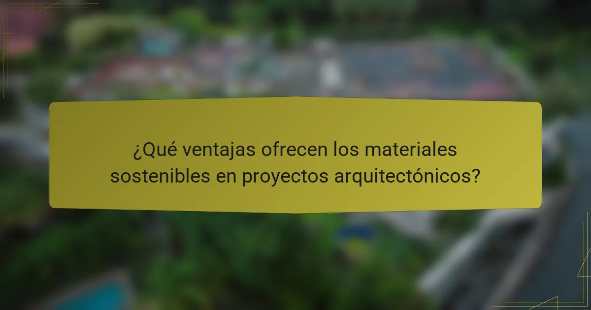 ¿Qué ventajas ofrecen los materiales sostenibles en proyectos arquitectónicos?